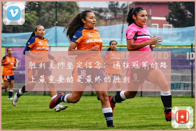 胜利主帅坚定信念：通往冠军的路上最重要的是最终的胜利