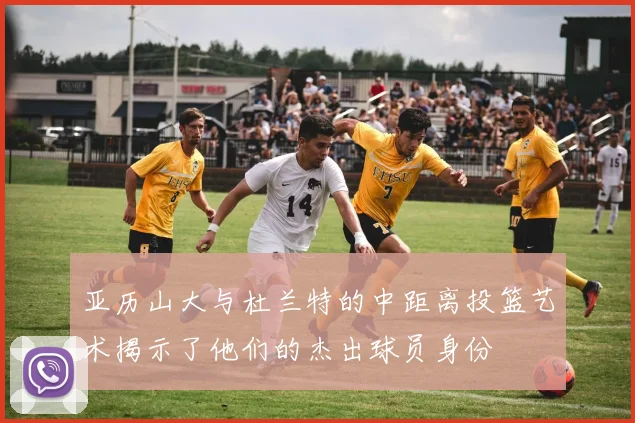 亚历山大与杜兰特的中距离投篮艺术揭示了他们的杰出球员身份