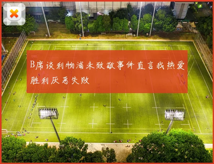 B席谈利物浦未致敬事件直言我热爱胜利厌恶失败