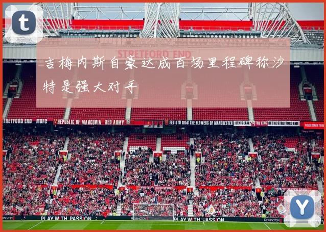 吉梅内斯自豪达成百场里程碑称沙特是强大对手