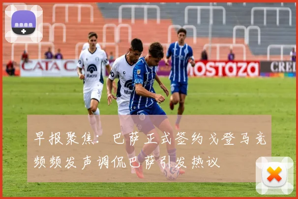 早报聚焦：巴萨正式签约戈登马竞频频发声调侃巴萨引发热议