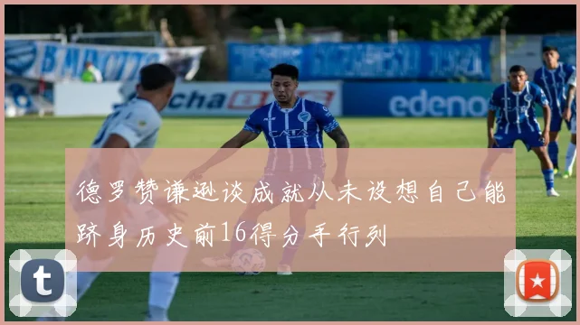 德罗赞谦逊谈成就从未设想自己能跻身历史前16得分手行列