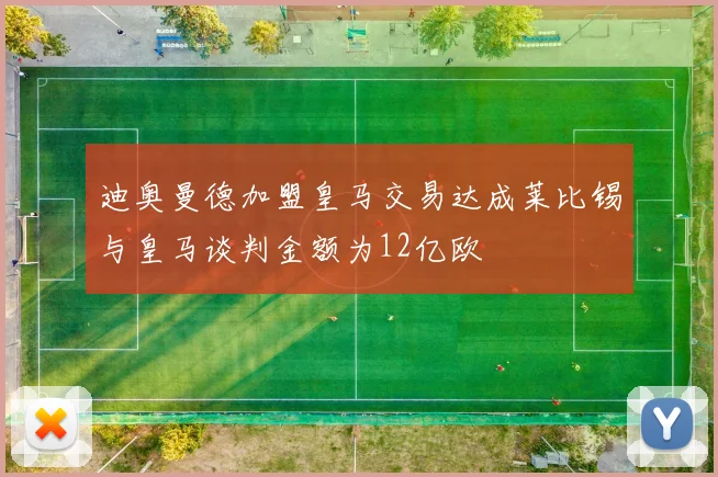迪奥曼德加盟皇马交易达成莱比锡与皇马谈判金额为12亿欧