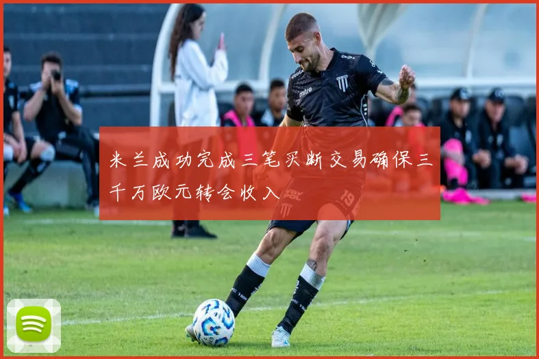 米兰成功完成三笔买断交易确保三千万欧元转会收入