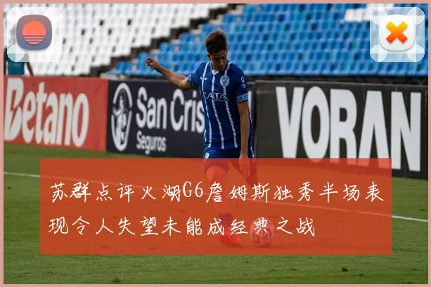 苏群点评火湖G6詹姆斯独秀半场表现令人失望未能成经典之战