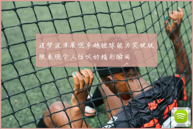 追梦波津展现卓越控球能力突破极限表现令人惊叹的精彩瞬间