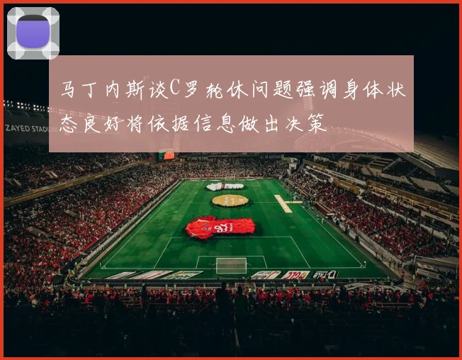 马丁内斯谈C罗轮休问题强调身体状态良好将依据信息做出决策