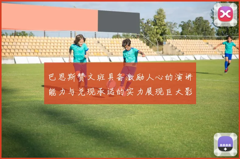巴恩斯赞文班具备激励人心的演讲能力与兑现承诺的实力展现巨大影响力
