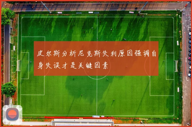 皮尔斯分析尼克斯失利原因强调自身失误才是关键因素