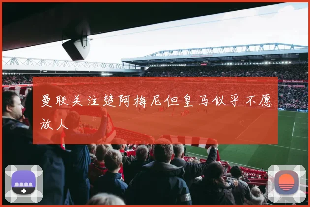 曼联关注楚阿梅尼但皇马似乎不愿放人