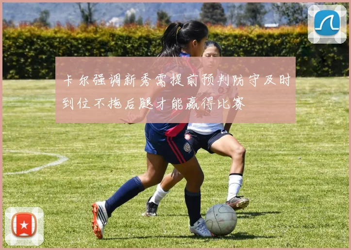 卡尔强调新秀需提前预判防守及时到位不拖后腿才能赢得比赛