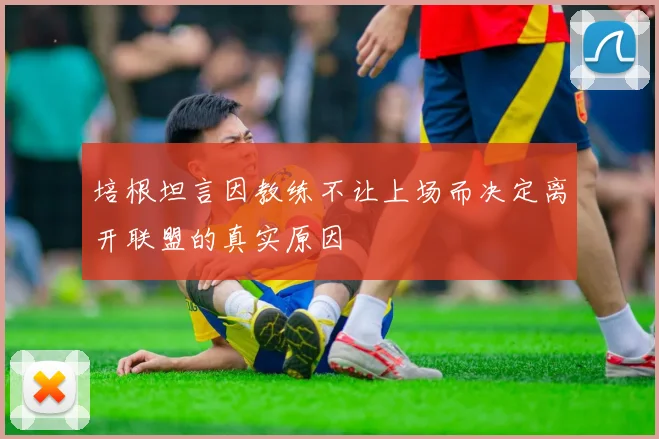 培根坦言因教练不让上场而决定离开联盟的真实原因