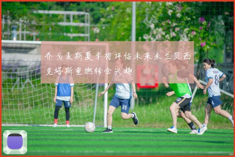 乔戈麦斯夏季将评估未来米兰贝西克塔斯重燃转会兴趣